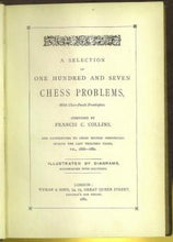 Load image into Gallery viewer, A selection of one hundred and seven chess problems; composed by F C Collins and contributed to chief British periodicals during the last thirteen years