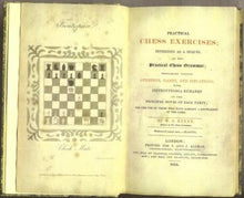 Load image into Gallery viewer, Practical Chess Exercises; intended as a Sequel to the Practical Chess Grammar; containing various Openings, Games and Situations with Instructions and Remarks of the Principal moves of Each Party