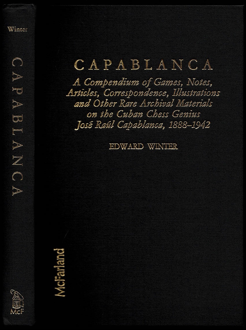 Capablanca: A Compendium of Games, Notes, Articles, Correspondence, Illustrations and Other Rare Archival Materials on the Cuban Chess Genius Jose Raul Capablanca, 1888 -1942