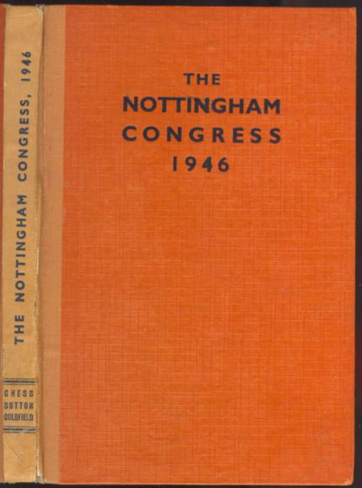 Nottingham 1946 : the book of the British Chess Federation's Congress, held at the University College, Nottingham, August 12th-24th, 1946, by kind permission of the University authorities, and under the patronage of J.N. Derbyshire