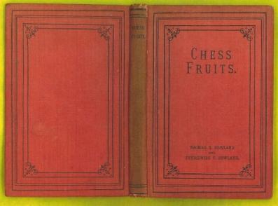 Chess Fruits: a selection of direct mate, self-mate, picture and letter problems, poems and humorous sketches from the compositions of Thomas B Rowland, a few of Frideswide F Rowland's latest productions, popular games by leading players, and others o