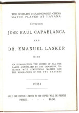 Load image into Gallery viewer, The World&#39;s Championship Chess Match Played at Havana between Jose Raul Capablanca and Dr Emauel Lasker with an introduction, the socres of all the games annotated by the champion. Together with Statistical matter and the biographies of the two master
