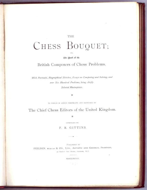 The Chess Bouquet; or, the Book of the British Composers of Chess Problems; with portraits, biographical sketches, essays on composing and solving, and over six hundred problems, being chiefly selected masterpieces; to which is added portraits and sketche