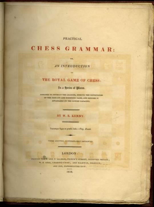 Practical Chess Grammar: or, An Introduction to the Royal Game of Chess: In a Series of Plates. Designed to Instruct the Learner, Remove the Difficulties of this Elegant and Scientific Game, and Render it Attainable by the Lowest Capacity.